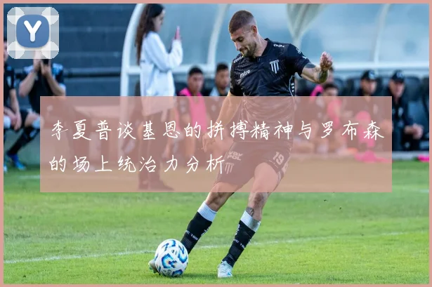 李夏普谈基恩的拼搏精神与罗布森的场上统治力分析