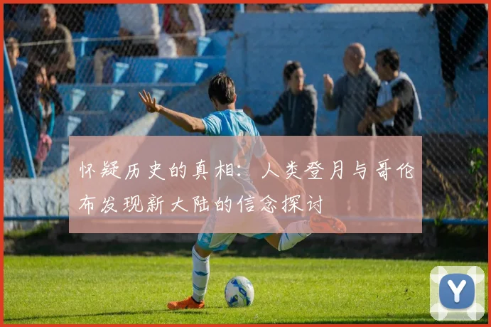 怀疑历史的真相：人类登月与哥伦布发现新大陆的信念探讨