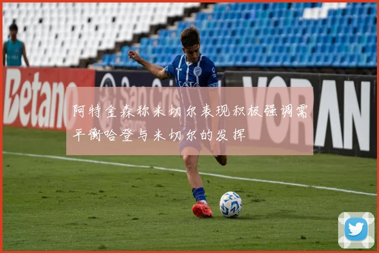 阿特金森称米切尔表现积极强调需平衡哈登与米切尔的发挥