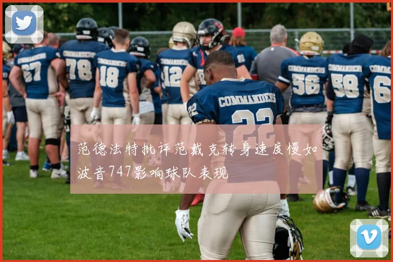 范德法特批评范戴克转身速度慢如波音747影响球队表现