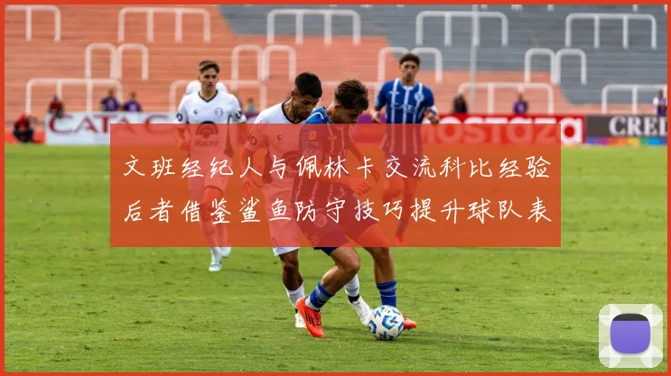 文班经纪人与佩林卡交流科比经验后者借鉴鲨鱼防守技巧提升球队表现