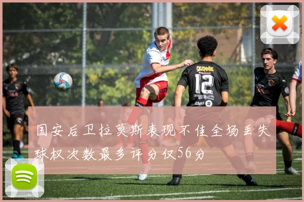国安后卫拉莫斯表现不佳全场丢失球权次数最多评分仅56分