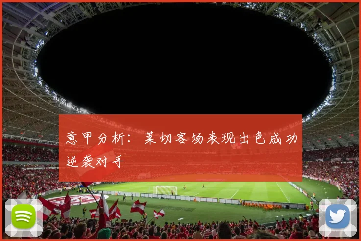 意甲分析：莱切客场表现出色成功逆袭对手